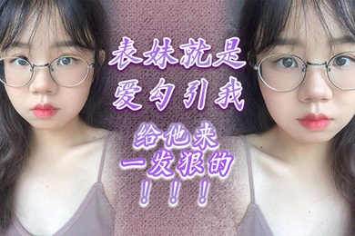 表妹就是爱勾引我，给他来一发狠的！