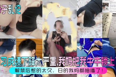 【母子乱伦】学习成绩下降太严重，我妈把我牛牛锁上了！解禁后憋的太久，日的我妈都抽搐了！