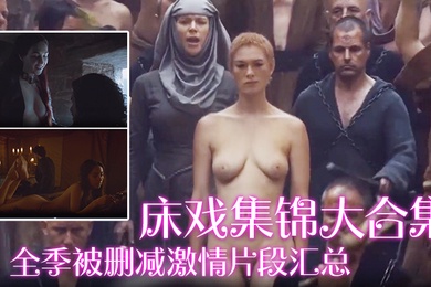 床戏集锦大合集全季被删减激情片段汇总_极品美女全裸出镜_丰乳肥臀啪啪